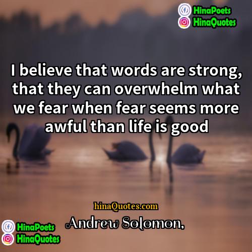 Andrew Solomon Quotes | I believe that words are strong, that